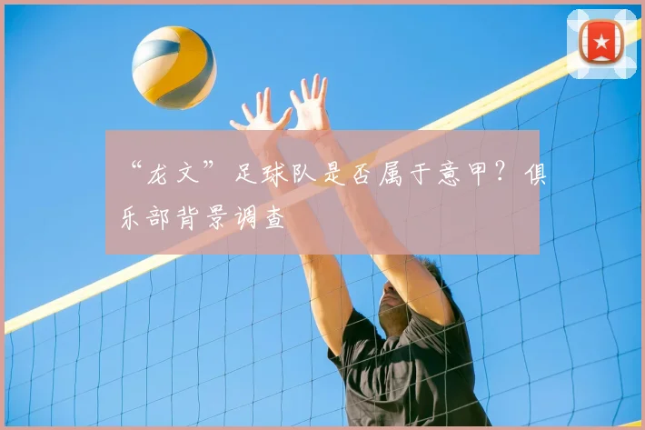“龙文”足球队是否属于意甲？俱乐部背景调查