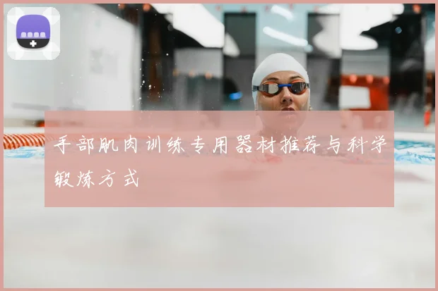 手部肌肉训练专用器材推荐与科学锻炼方式