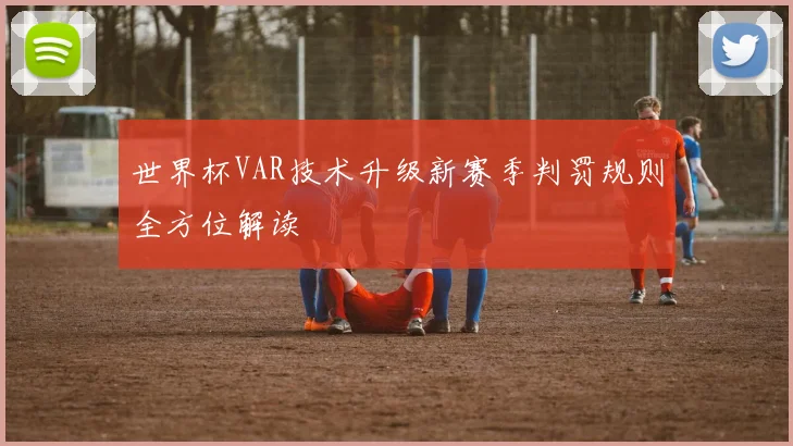 世界杯VAR技术升级新赛季判罚规则全方位解读