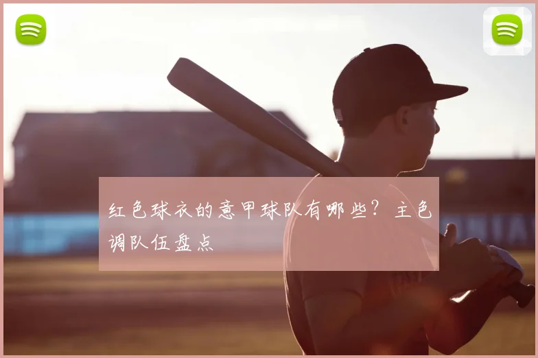 红色球衣的意甲球队有哪些?主色调队伍盘点