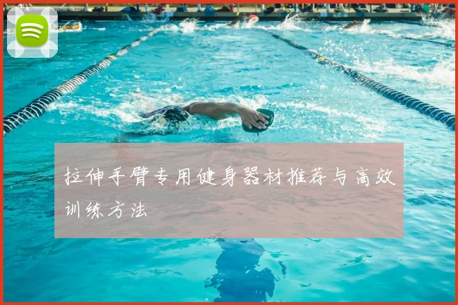 拉伸手臂专用健身器材推荐与高效训练方法