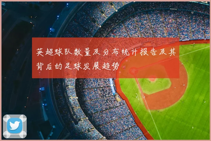 英超球队数量及分布统计报告及其背后的足球发展趋势