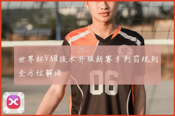 世界杯VAR技术升级新赛季判罚规则全方位解读