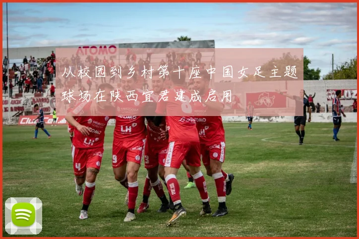 从校园到乡村第十座中国女足主题球场在陕西宜君建成启用