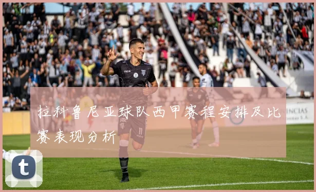 拉科鲁尼亚球队西甲赛程安排及比赛表现分析